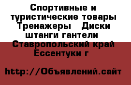 Спортивные и туристические товары Тренажеры - Диски,штанги,гантели. Ставропольский край,Ессентуки г.